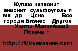 Куплю катионит ,анионит ,сульфоуголь и мн. др. › Цена ­ 100 - Все города Бизнес » Другое   . Ханты-Мансийский,Покачи г.